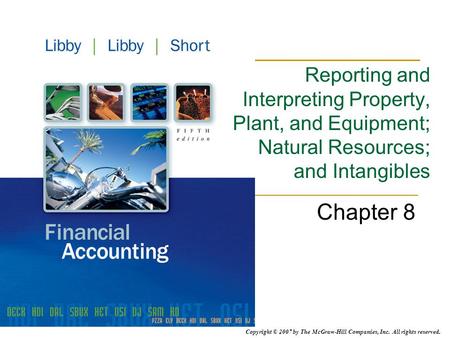 Copyright © 2007 by The McGraw-Hill Companies, Inc. All rights reserved. Chapter 8 Reporting and Interpreting Property, Plant, and Equipment; Natural Resources;