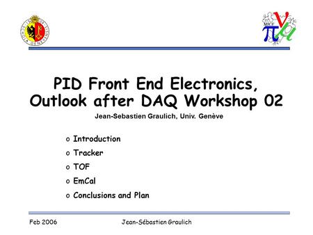 Feb 2006Jean-Sébastien Graulich PID Front End Electronics, Outlook after DAQ Workshop 02 Jean-Sebastien Graulich, Univ. Genève o Introduction o Tracker.