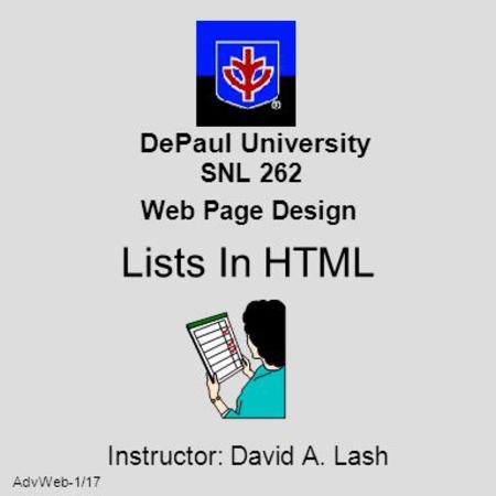 AdvWeb-1/17 DePaul University SNL 262 Web Page Design Lists In HTML Instructor: David A. Lash.