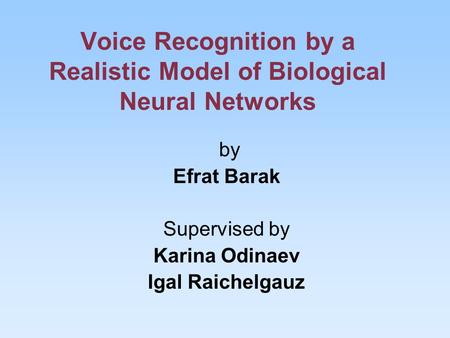 Voice Recognition by a Realistic Model of Biological Neural Networks by Efrat Barak Supervised by Karina Odinaev Igal Raichelgauz.