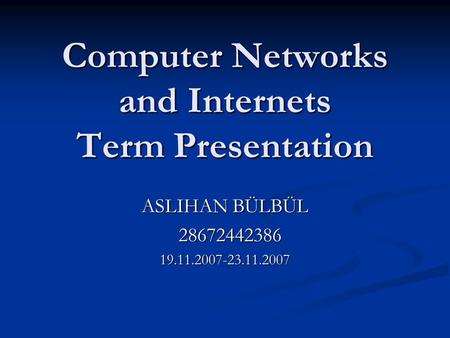 Computer Networks and Internets Term Presentation ASLIHAN BÜLBÜL 28672442386 2867244238619.11.2007-23.11.2007.