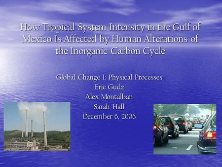 How Tropical System Intensity in the Gulf of Mexico Is Affected by Human Alterations of the Inorganic Carbon Cycle Global Change 1: Physical Processes.