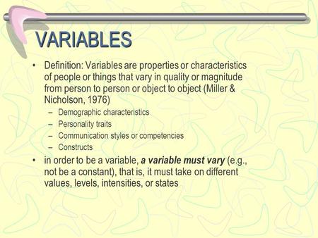 VARIABLES Definition: Variables are properties or characteristics of people or things that vary in quality or magnitude from person to person or object.