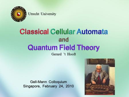 Utrecht University Gerard ’t Hooft Gell-Mann Colloquium Singapore, February 24, 2010.