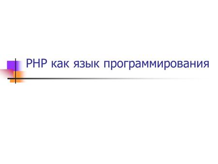 PHP как язык программирования. Типы данных логические величины int, integer – целые числа real, double, float – вещественные числа string – строки array.