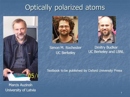 1 Optically polarized atoms Dmitry Budker UC Berkeley and LBNL Marcis Auzinsh University of Latvia Simon M. Rochester UC Berkeley Textbook to be published.