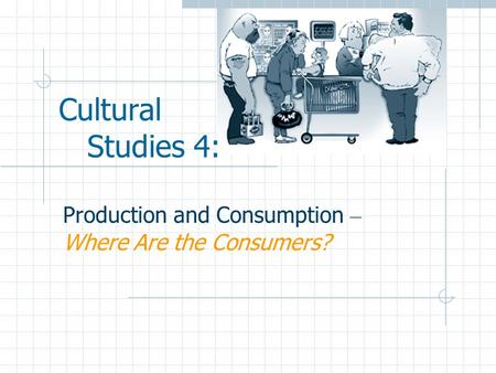 Cultural Studies 4: Production and Consumption – Where Are the Consumers?