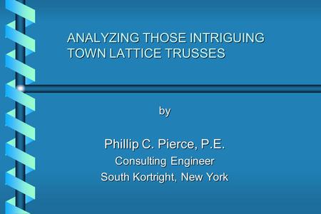 ANALYZING THOSE INTRIGUING TOWN LATTICE TRUSSES by Phillip C. Pierce, P.E. Consulting Engineer South Kortright, New York.