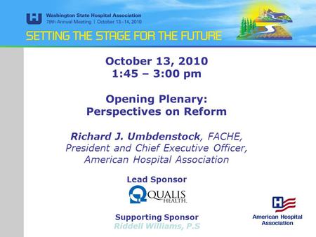 October 13, 2010 1:45 – 3:00 pm Opening Plenary: Perspectives on Reform Richard J. Umbdenstock, FACHE, President and Chief Executive Officer, American.