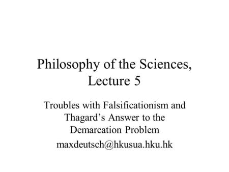 Philosophy of the Sciences, Lecture 5 Troubles with Falsificationism and Thagard’s Answer to the Demarcation Problem