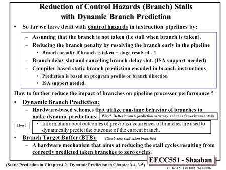 EECC551 - Shaaban #1 lec # 5 Fall 2006 9-28-2006 Reduction of Control Hazards (Branch) Stalls with Dynamic Branch Prediction So far we have dealt with.