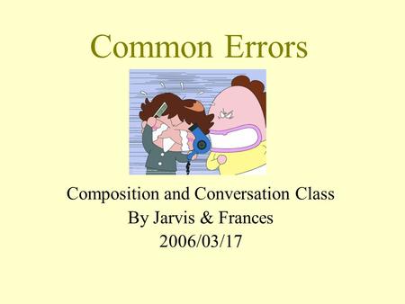 Common Errors Composition and Conversation Class By Jarvis & Frances 2006/03/17.