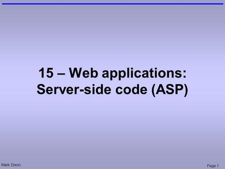 Mark Dixon Page 1 15 – Web applications: Server-side code (ASP)