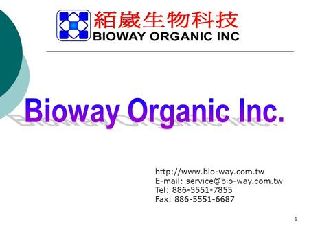 Bioway Organic Inc. http://www.bio-way.com.tw E-mail: service@bio-way.com.tw Tel: 886-5551-7855 Fax: 886-5551-6687 1.