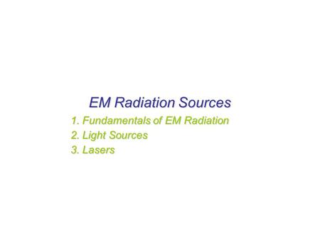 EM Radiation Sources 1. Fundamentals of EM Radiation 2. Light Sources 3. Lasers.