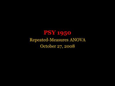 PSY 1950 Repeated-Measures ANOVA October 27, 2008.