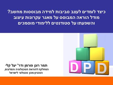 תמר רונן פורמן ודר' יעל קלי המחלקה להוראת הטכנולוגיה והמדעים, הטכניון-מכון טכנולוגי לישראל כיצד לומדים לעצב סביבות למידה מבוססות מחשב? מודל הוראה המבוסס.