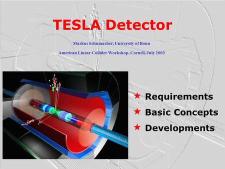 TESLA Detector Markus Schumacher, University of Bonn American Linear Collider Workshop, Cornell, July 2003 « Requirements « Basic Concepts « Developments.