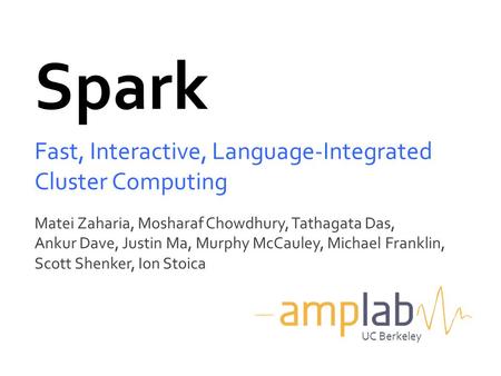 Matei Zaharia, Mosharaf Chowdhury, Tathagata Das, Ankur Dave, Justin Ma, Murphy McCauley, Michael Franklin, Scott Shenker, Ion Stoica Spark Fast, Interactive,