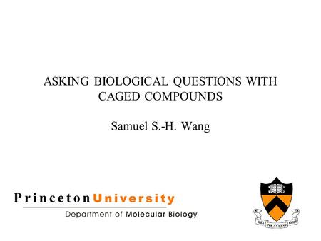 ASKING BIOLOGICAL QUESTIONS WITH CAGED COMPOUNDS Samuel S.-H. Wang.