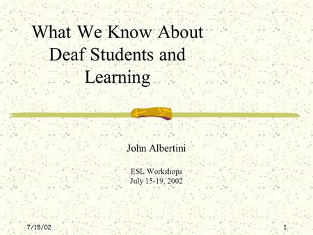 7/15/021 What We Know About Deaf Students and Learning John Albertini ESL Workshops July 15-19, 2002.