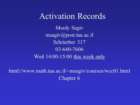 Activation Records Mooly Sagiv Schrierber 317 03-640-7606 Wed 14:00-15:00 this week only html://www.math.tau.ac.il/~msagiv/courses/wcc01.html.