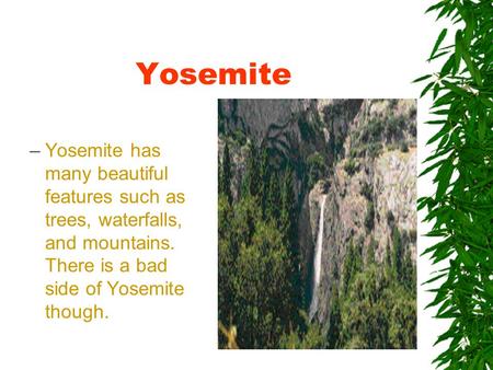 Yosemite –Yosemite has many beautiful features such as trees, waterfalls, and mountains. There is a bad side of Yosemite though.