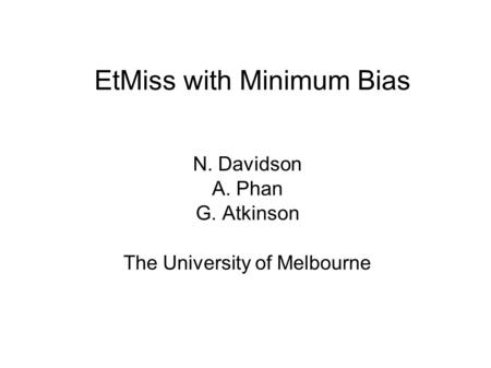 EtMiss with Minimum Bias N. Davidson A. Phan G. Atkinson The University of Melbourne.