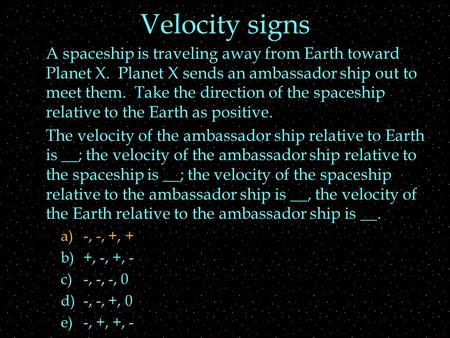 Velocity signs A spaceship is traveling away from Earth toward Planet X. Planet X sends an ambassador ship out to meet them. Take the direction of the.