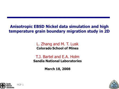 MCP 1 L. Zhang and M. T. Lusk Colorado School of Mines T.J. Bartel and E.A. Holm Sandia National Laboratories March 18, 2008 Anisotropic EBSD Nickel data.