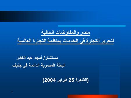 1 مصر والمفاوضات الحالية لتحرير التجارة فى الخدمات بمنظمة التجارة العالمية مستشار/ أمجد عبد الغفار البعثة المصرية الدائمة فى جنيف (القاهرة 25 فبراير 2004)