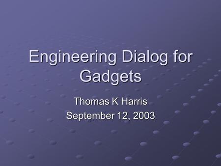 Engineering Dialog for Gadgets Thomas K Harris September 12, 2003.