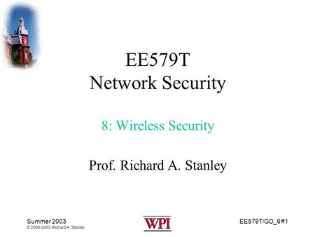 EE579T/GD_6 #1 Summer 2003 © 2000-2003, Richard A. Stanley EE579T Network Security 8: Wireless Security Prof. Richard A. Stanley.