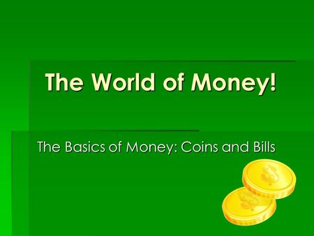 The World of Money! The Basics of Money: Coins and Bills.