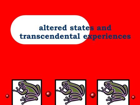 altered states and transcendental experiences Overview- Nikki-basic introduction, explanation of transcendental and peak experiences, what universally.