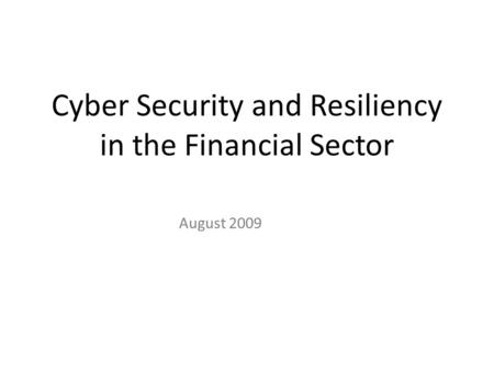 Cyber Security and Resiliency in the Financial Sector August 2009.