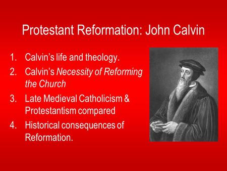 Protestant Reformation: John Calvin 1.Calvin’s life and theology. 2.Calvin’s Necessity of Reforming the Church 3.Late Medieval Catholicism & Protestantism.