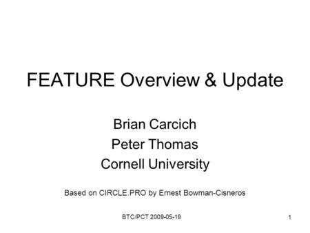 BTC/PCT 2009-05-19 1 FEATURE Overview & Update Brian Carcich Peter Thomas Cornell University Based on CIRCLE.PRO by Ernest Bowman-Cisneros.