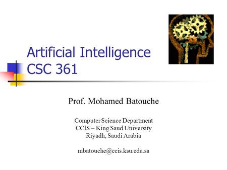 Artificial Intelligence CSC 361 Prof. Mohamed Batouche Computer Science Department CCIS – King Saud University Riyadh, Saudi Arabia