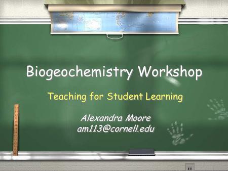 Biogeochemistry Workshop Teaching for Student Learning Alexandra Moore Teaching for Student Learning Alexandra Moore