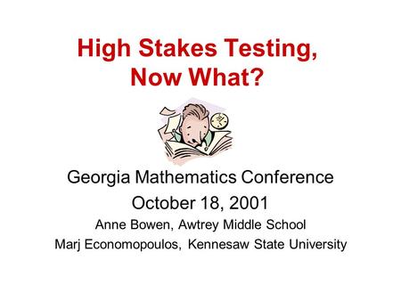 High Stakes Testing, Now What? Georgia Mathematics Conference October 18, 2001 Anne Bowen, Awtrey Middle School Marj Economopoulos, Kennesaw State University.