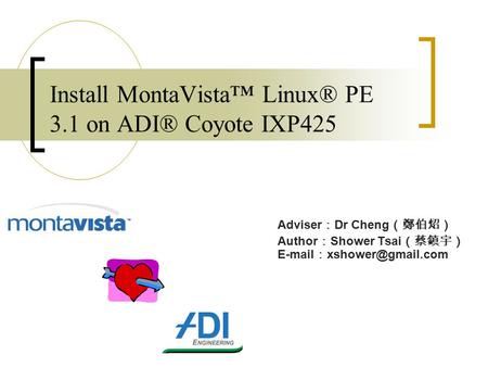 Install MontaVista™ Linux® PE 3.1 on ADI® Coyote IXP425 Adviser ： Dr Cheng （鄭伯炤） Author ： Shower Tsai （蔡鎮宇）  ：