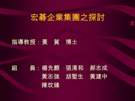 宏碁企業集團之探討 指導教授：黃 賀 博士 組 員：楊先麒 張清和 郝志成 黃志強 胡聖生 黃建中 陳玟臻.