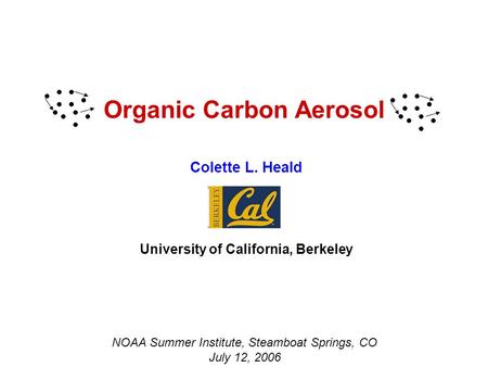 Organic Carbon Aerosol Colette L. Heald University of California, Berkeley NOAA Summer Institute, Steamboat Springs, CO July 12, 2006.