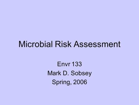 Microbial Risk Assessment Envr 133 Mark D. Sobsey Spring, 2006.