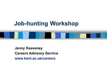 Job-hunting Workshop Jenny Keaveney Careers Advisory Service www.kent.ac.uk/careers.