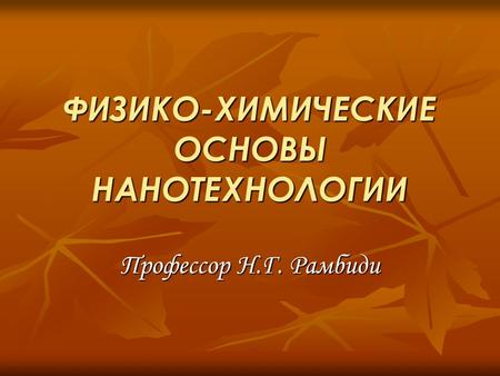 ФИЗИКО-ХИМИЧЕСКИЕ ОСНОВЫ НАНОТЕХНОЛОГИИ Профессор Н.Г. Рамбиди.