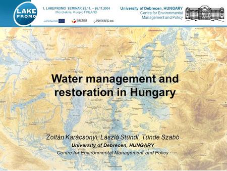 Water management and restoration in Hungary 1. LAKEPROMO SEMINAR 25.11. – 26.11.2004 Microteknia, Kuopio FINLAND University of Debrecen, HUNGARY Centre.