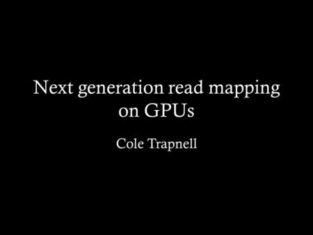 Next generation read mapping on GPUs Cole Trapnell.