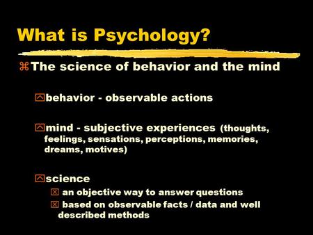 What is Psychology? zThe science of behavior and the mind ybehavior - observable actions ymind - subjective experiences (thoughts, feelings, sensations,